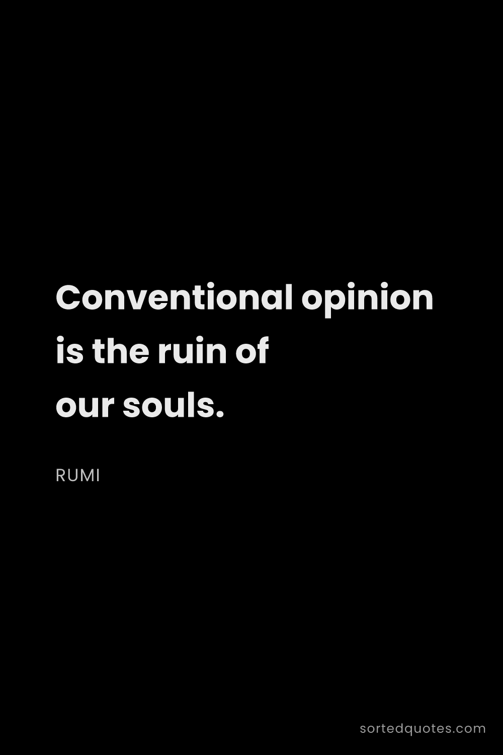 Quote by Rumi: "Conventional opinion is the ruin of our souls...."