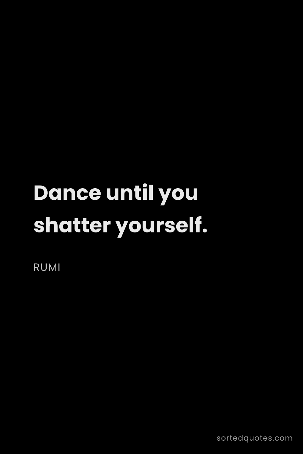 Quote by Rumi: "Dance until you shatter yourself...."