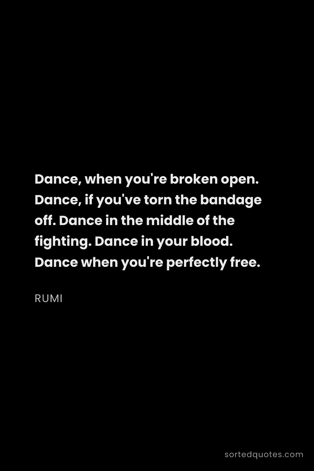 Quote by Rumi: "Dance, when you're broken open. Dance, if you've t..."