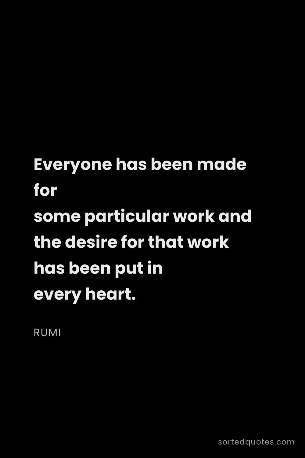 Quote by Rumi: "Everyone has been made for some particular work an..."
