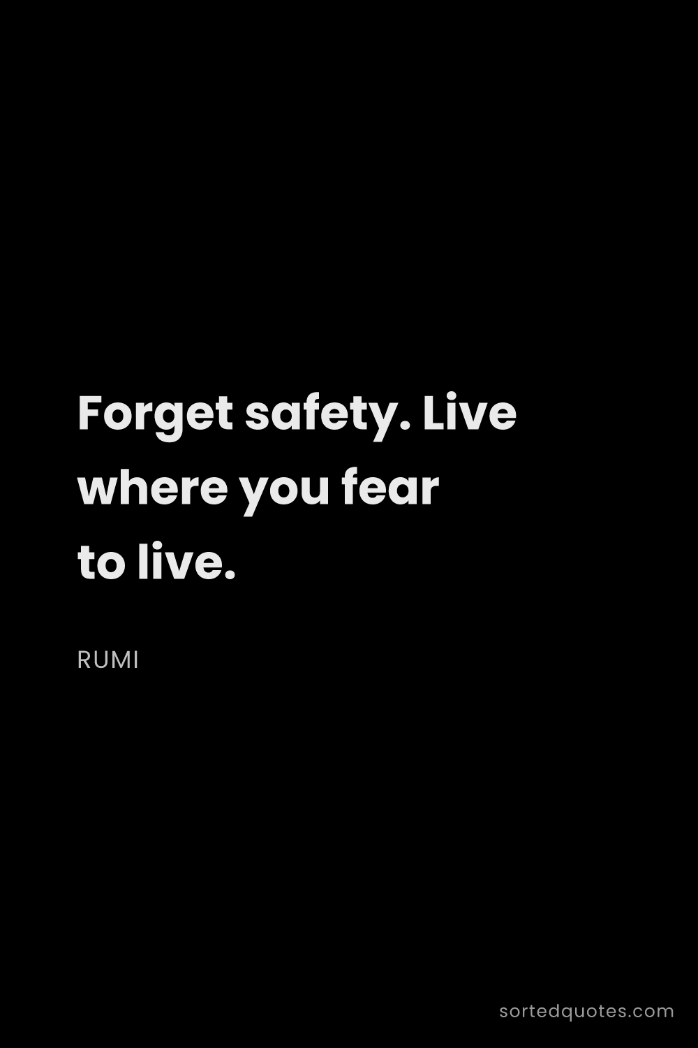 Quote by Rumi: "Forget safety. Live where you fear to live...."