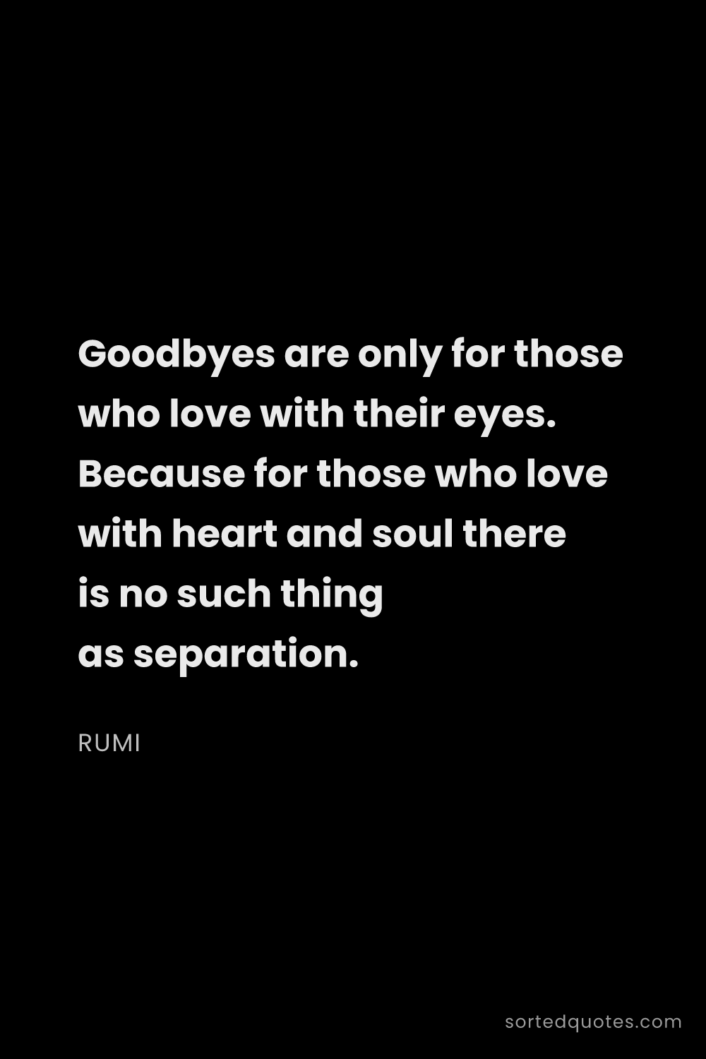 Quote by Rumi: "Goodbyes are only for those who love with their ey..."