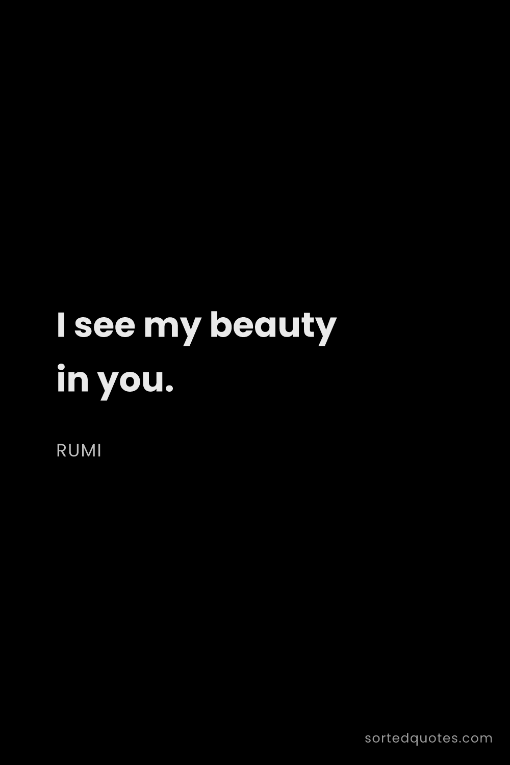 Quote by Rumi: "I see my beauty in you...."