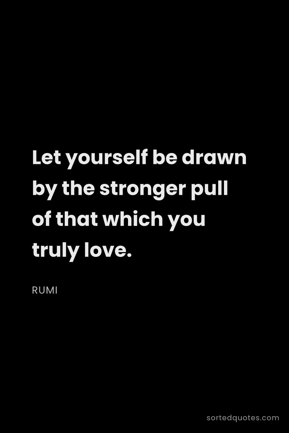 Quote by Rumi: "Let yourself be drawn by the stronger pull of that..."