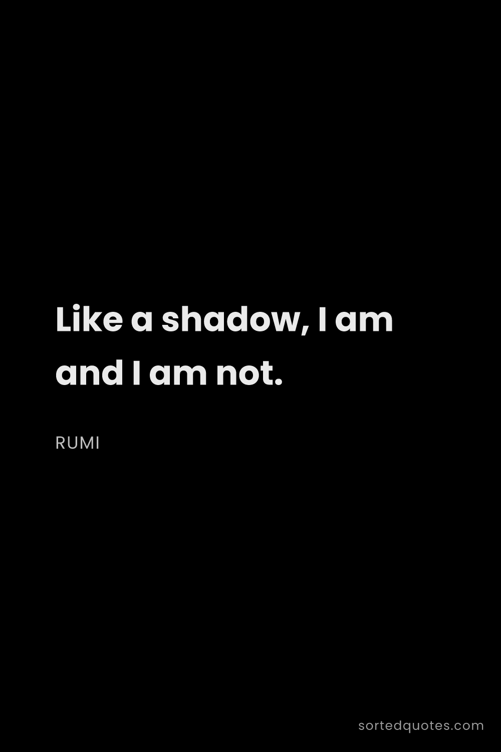Quote by Rumi: "Like a shadow, I am and I am not...."