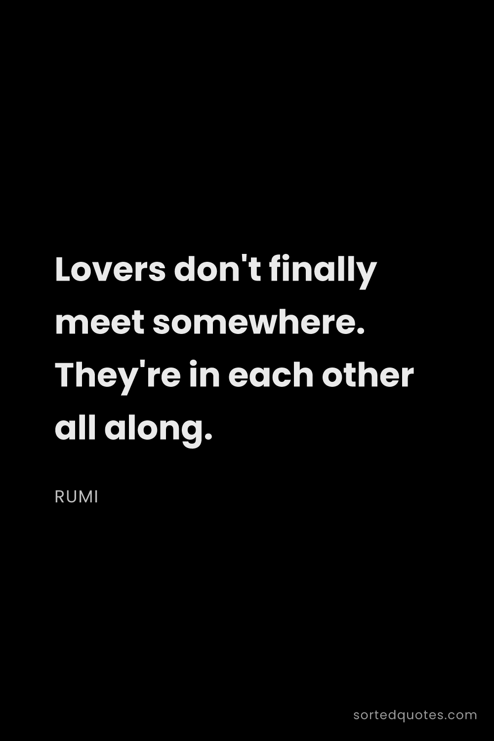 Quote by Rumi: "Lovers don't finally meet somewhere. They're in ea..."