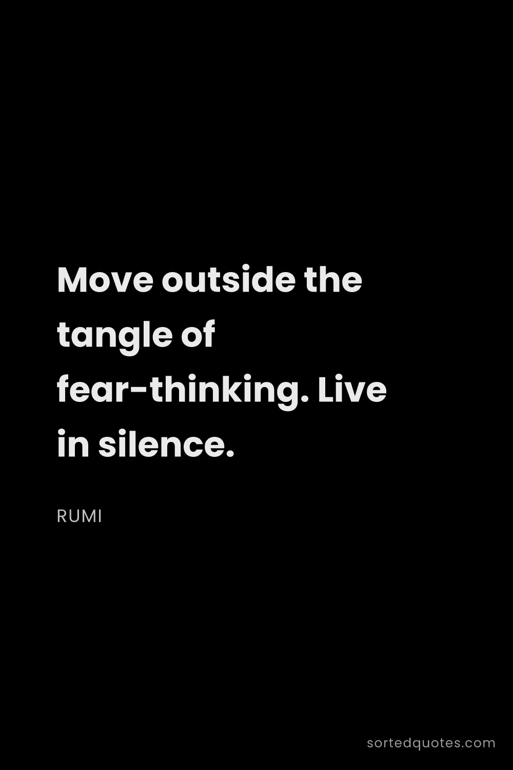 Quote by Rumi: "Move outside the tangle of fear-thinking. Live in ..."