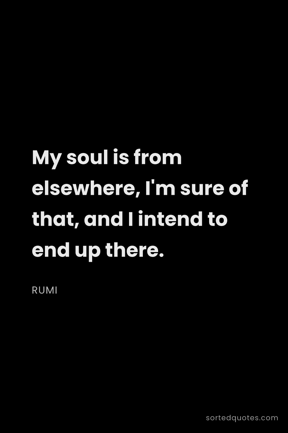 Quote by Rumi: "My soul is from elsewhere, I'm sure of that, and I..."