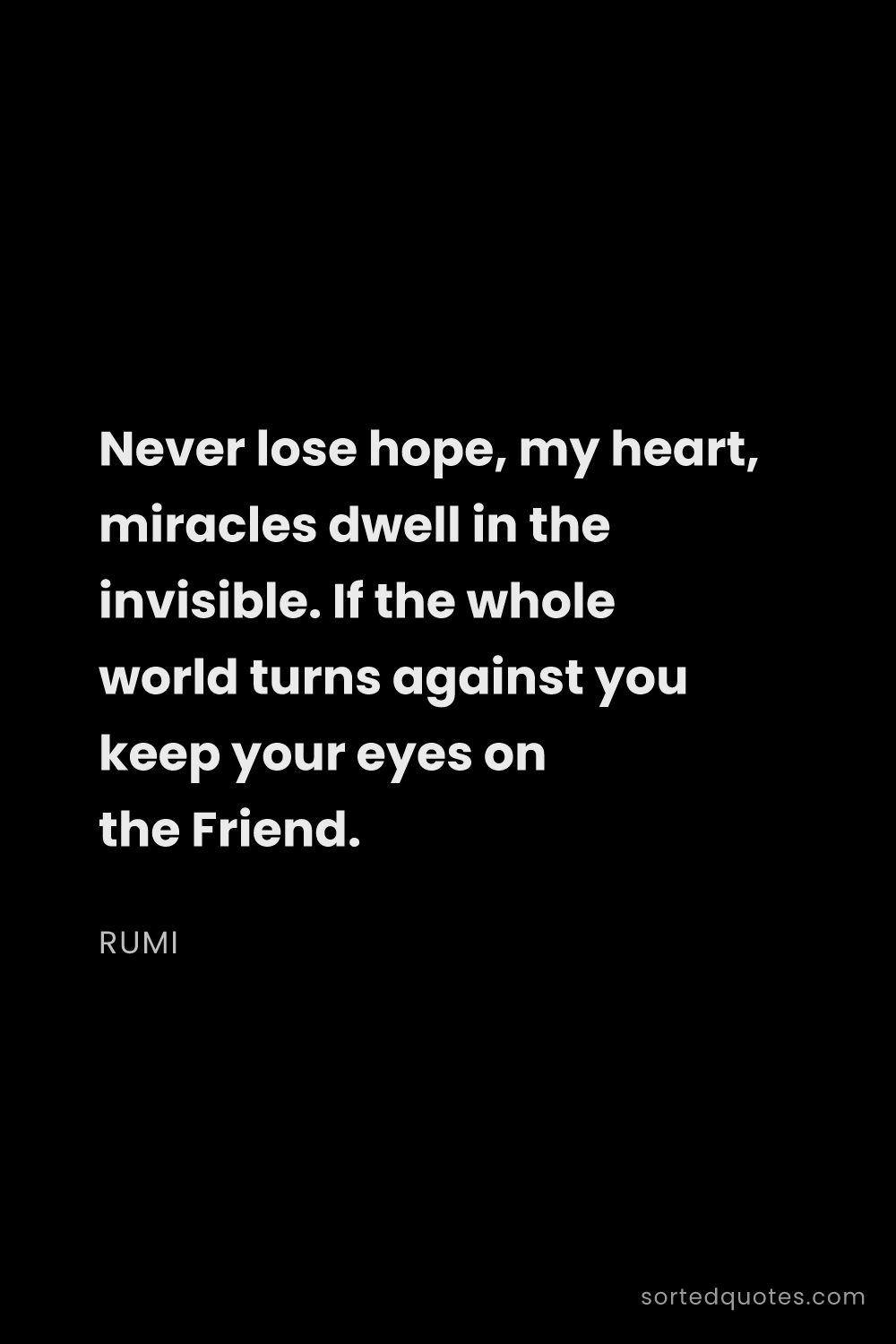 Quote by Rumi: "Never lose hope, my heart, miracles dwell in the i..."