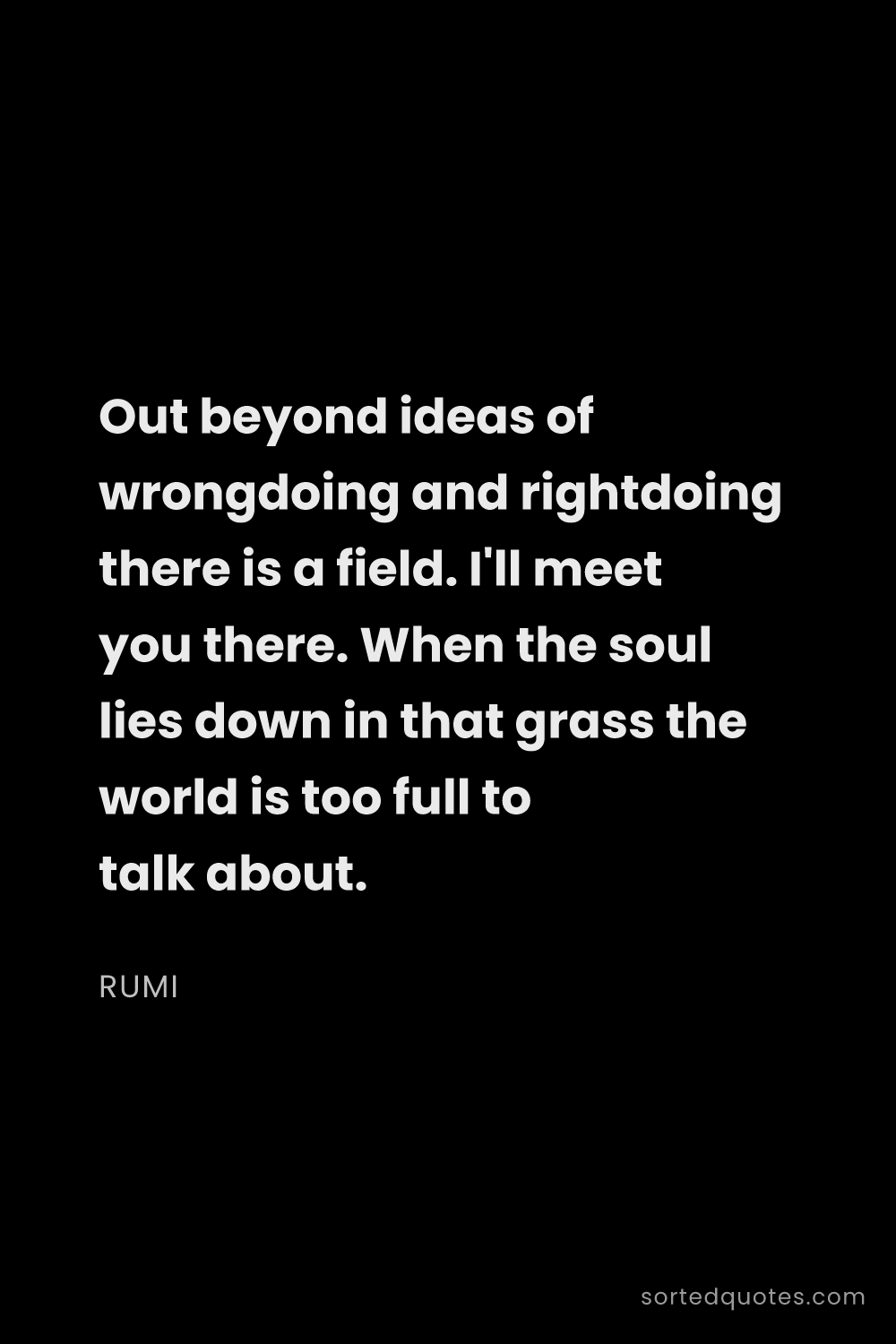 Quote by Rumi: "Out beyond ideas of wrongdoing and rightdoing ther..."