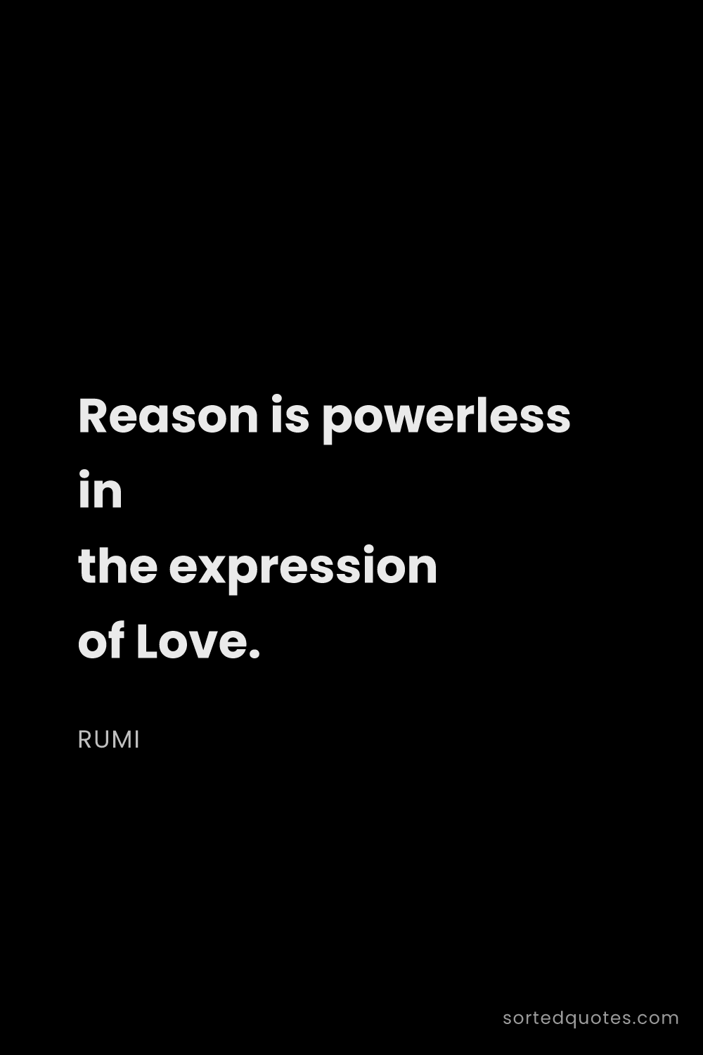 Quote by Rumi: "Reason is powerless in the expression of Love...."