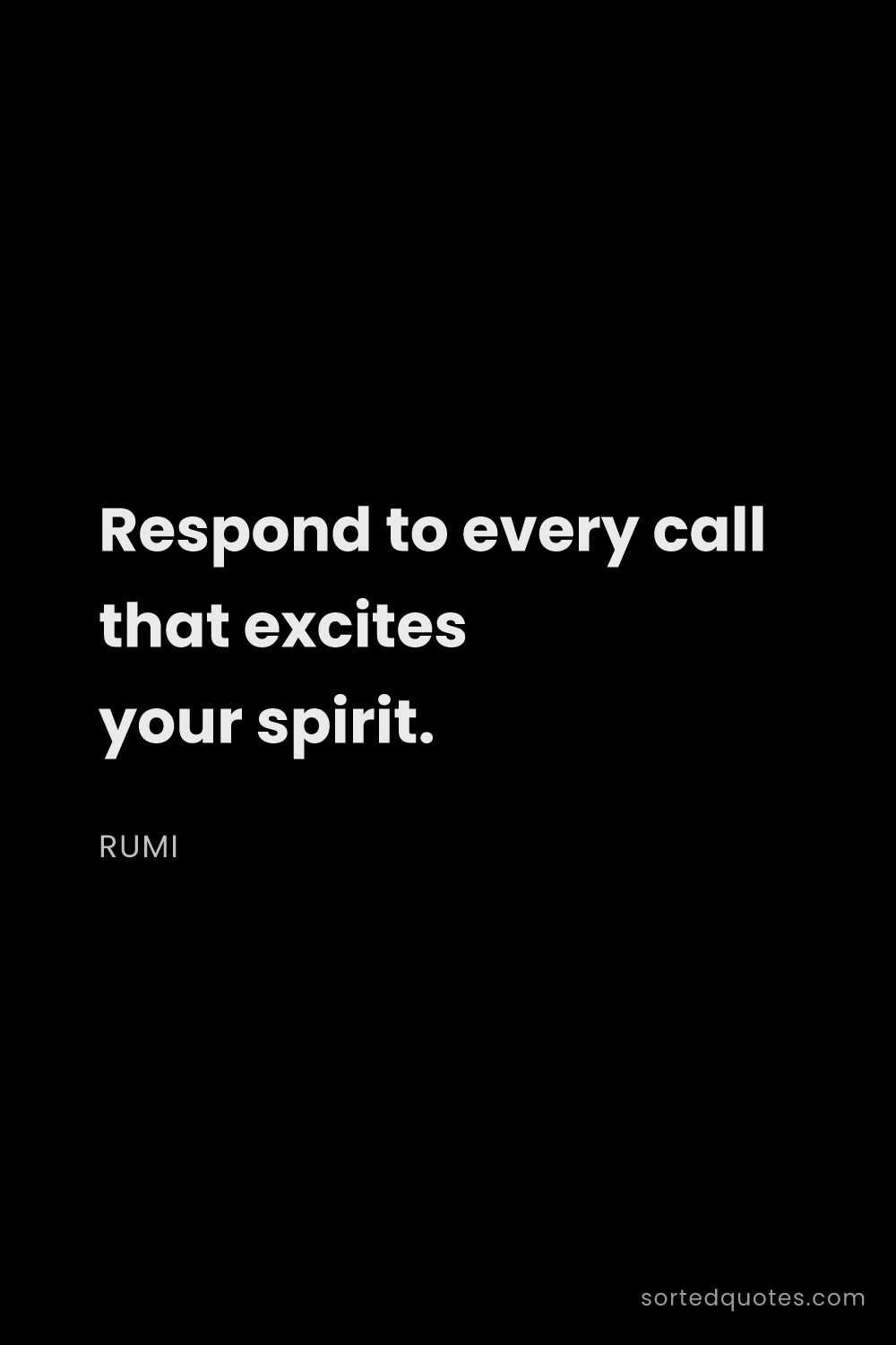 Quote by Rumi: "Respond to every call that excites your spirit...."