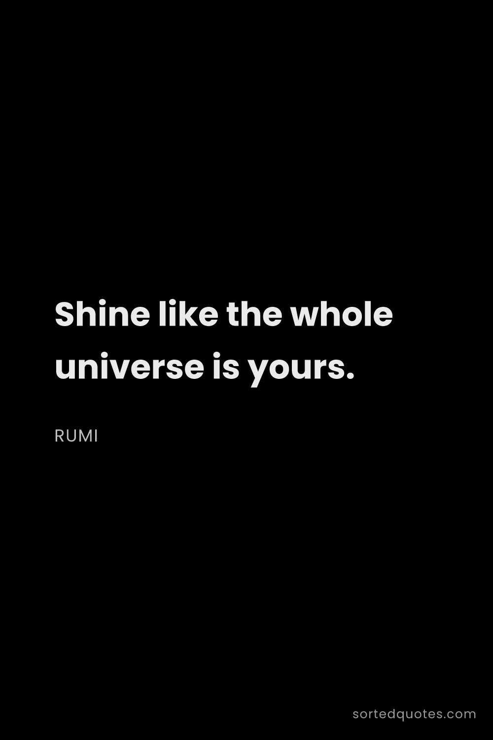 Quote by Rumi: "Shine like the whole universe is yours...."