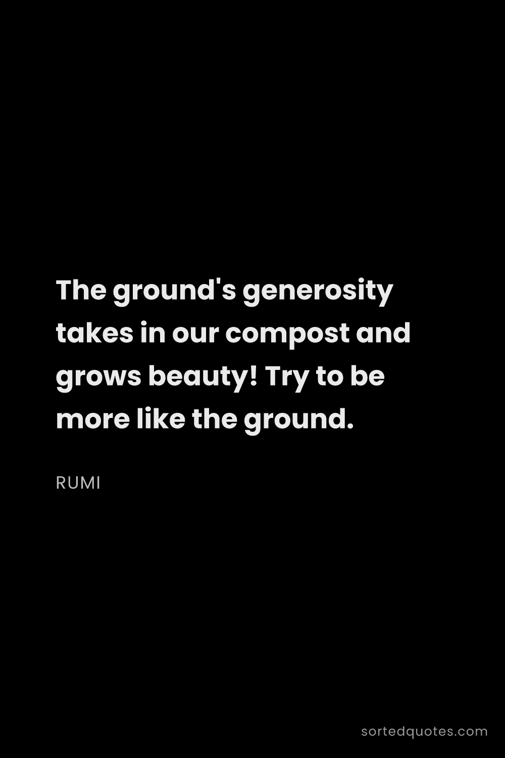 Quote by Rumi: "The ground's generosity takes in our compost and g..."