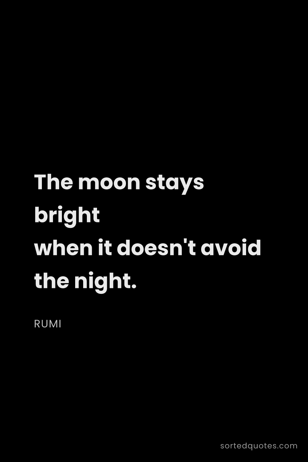 Quote by Rumi: "The moon stays bright when it doesn't avoid the ni..."