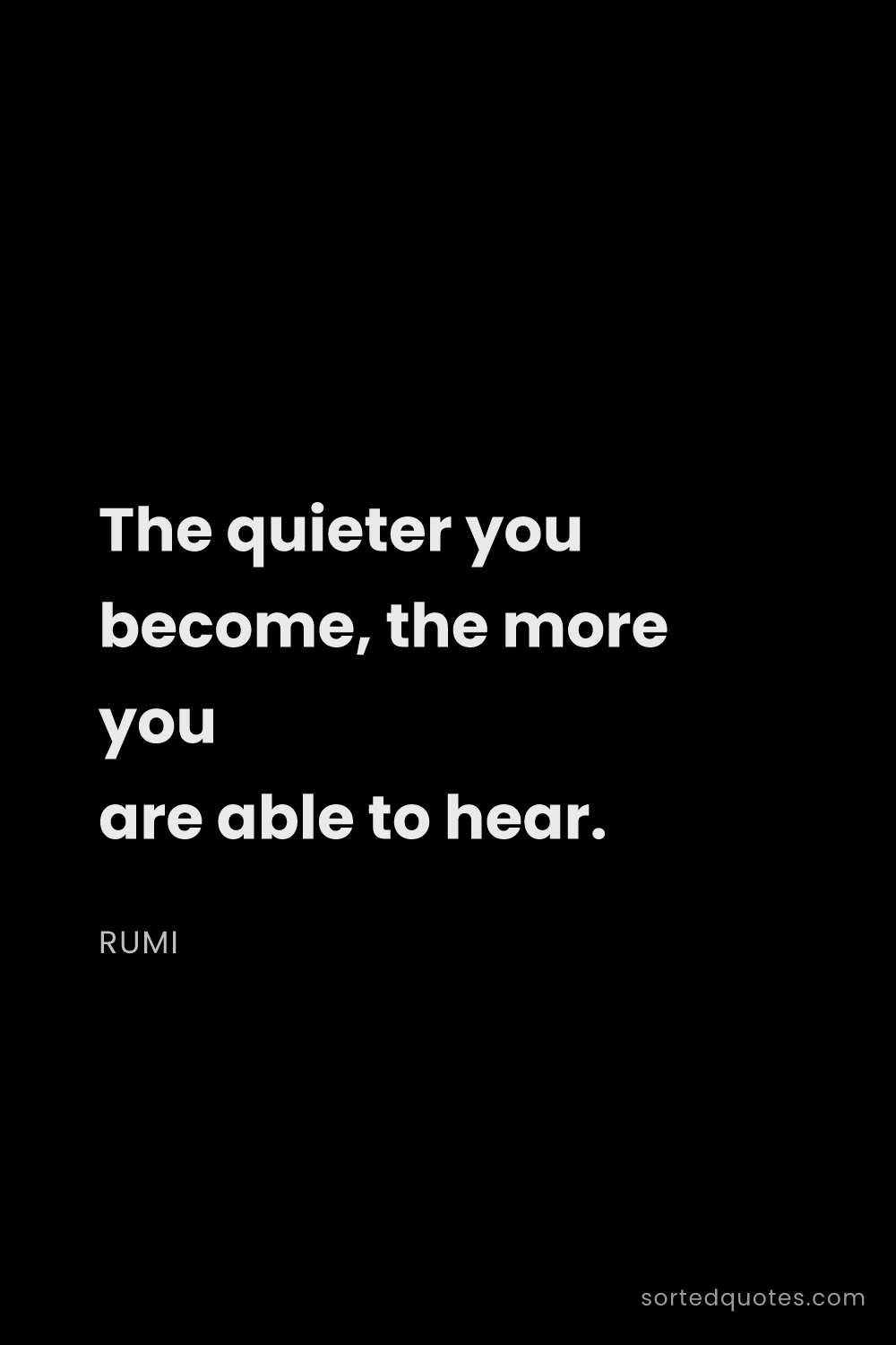 Quote by Rumi: "The quieter you become, the more you are able to h..."
