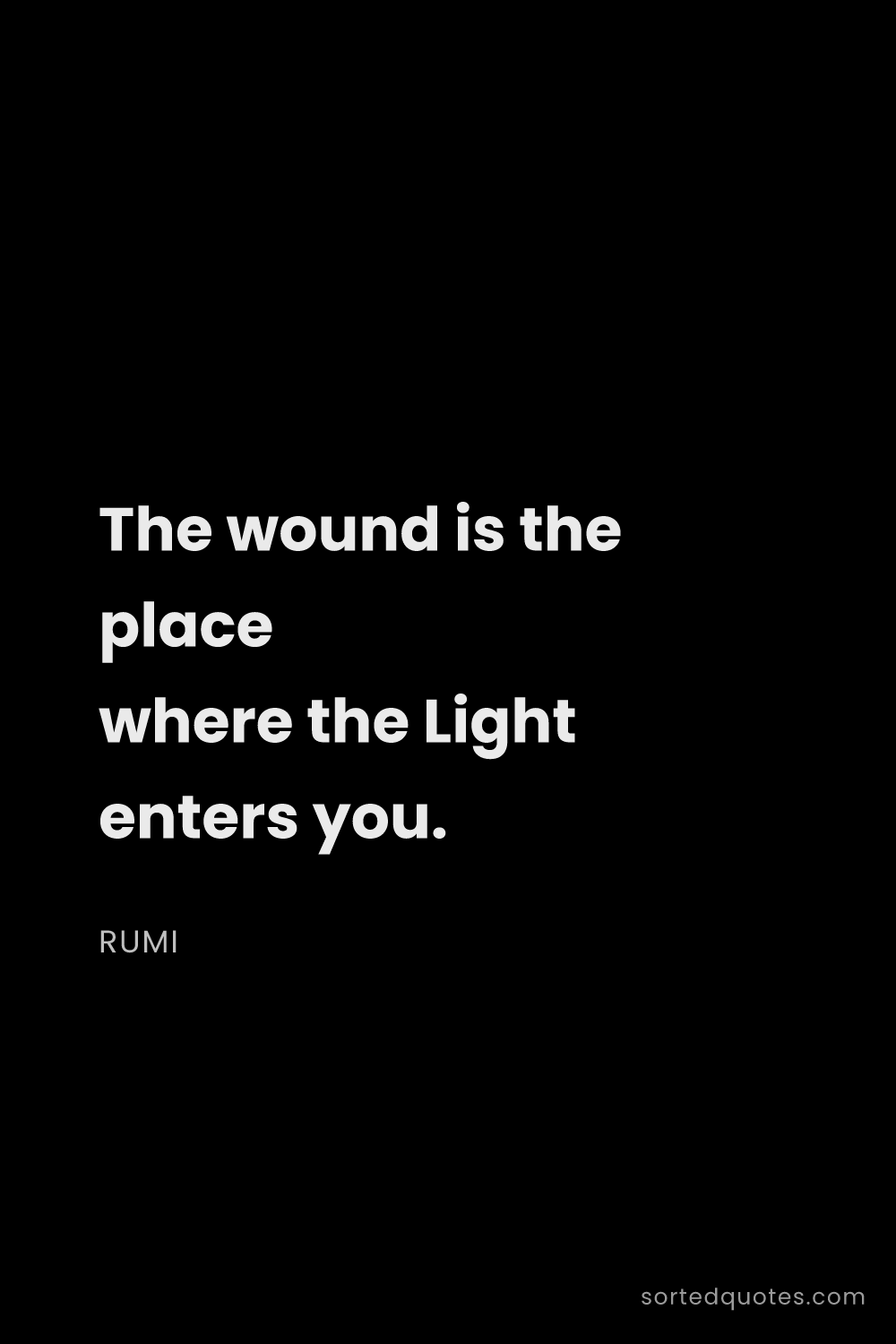 Quote by Rumi: "The wound is the place where the Light enters you...."