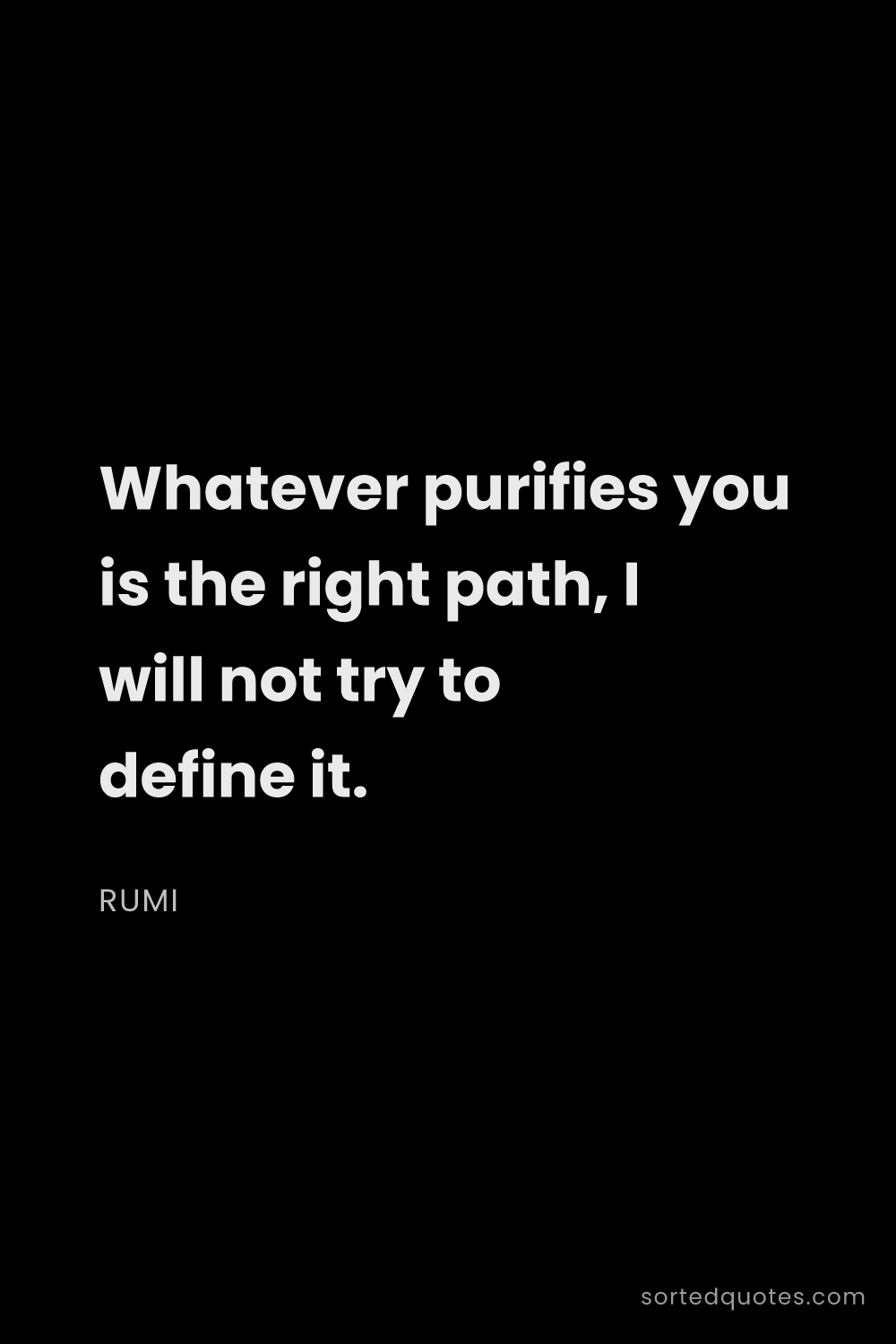 Quote by Rumi: "Whatever purifies you is the right path, I will no..."