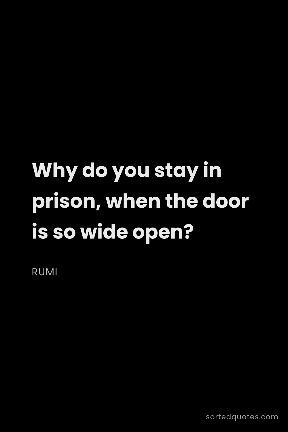 Quote by Rumi: "Why do you stay in prison, when the door is so wid..."