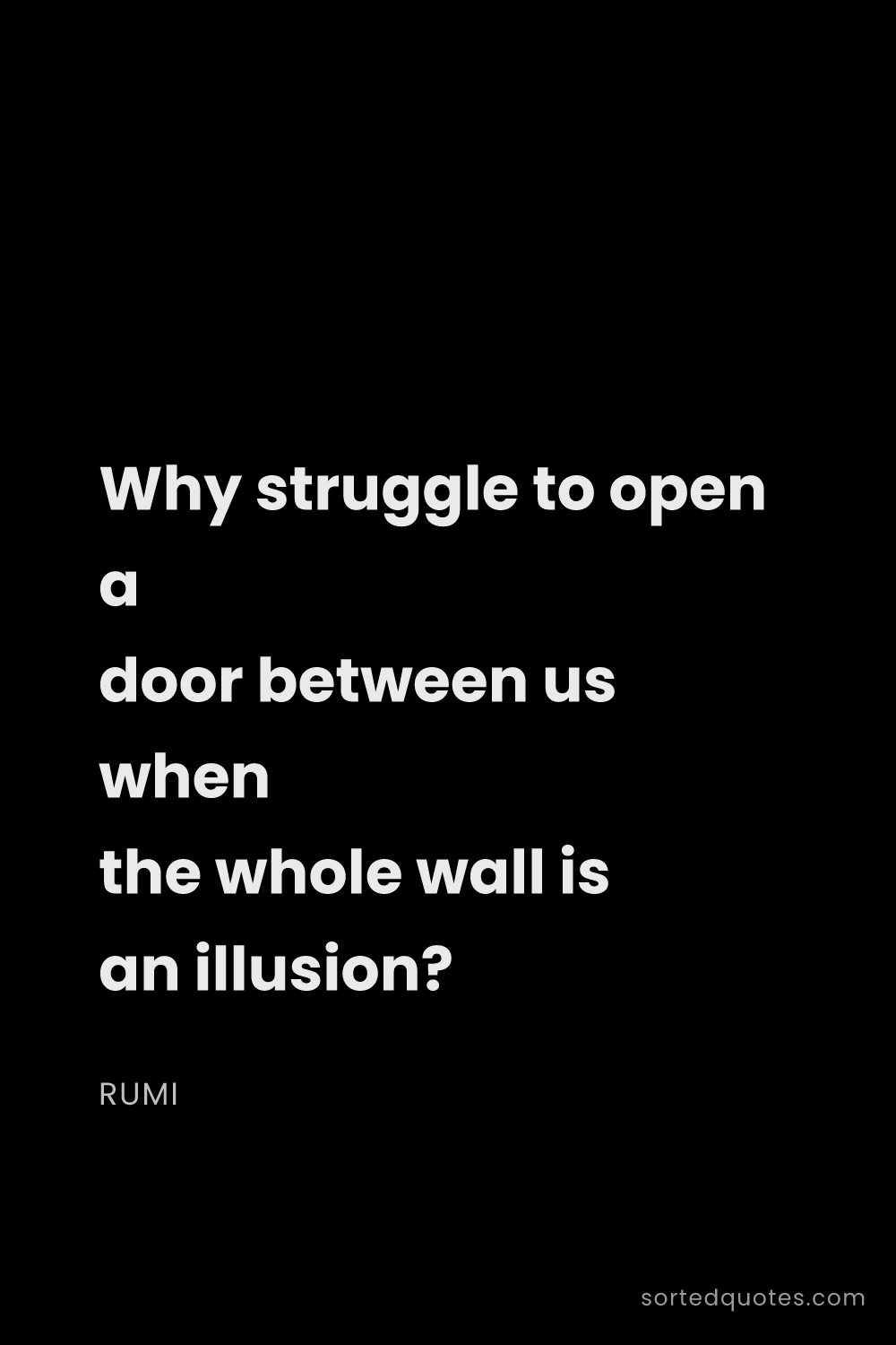 Quote by Rumi: "Why struggle to open a door between us when the wh..."