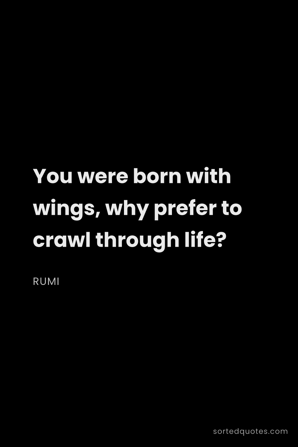 Quote by Rumi: "You were born with wings, why prefer to crawl thro..."