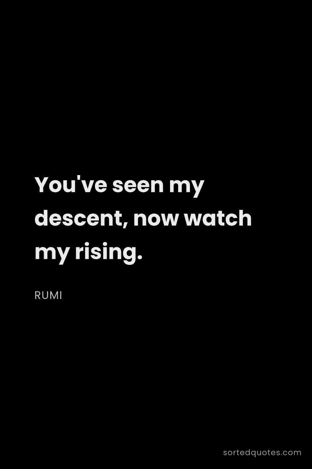 Quote by Rumi: "You've seen my descent, now watch my rising...."