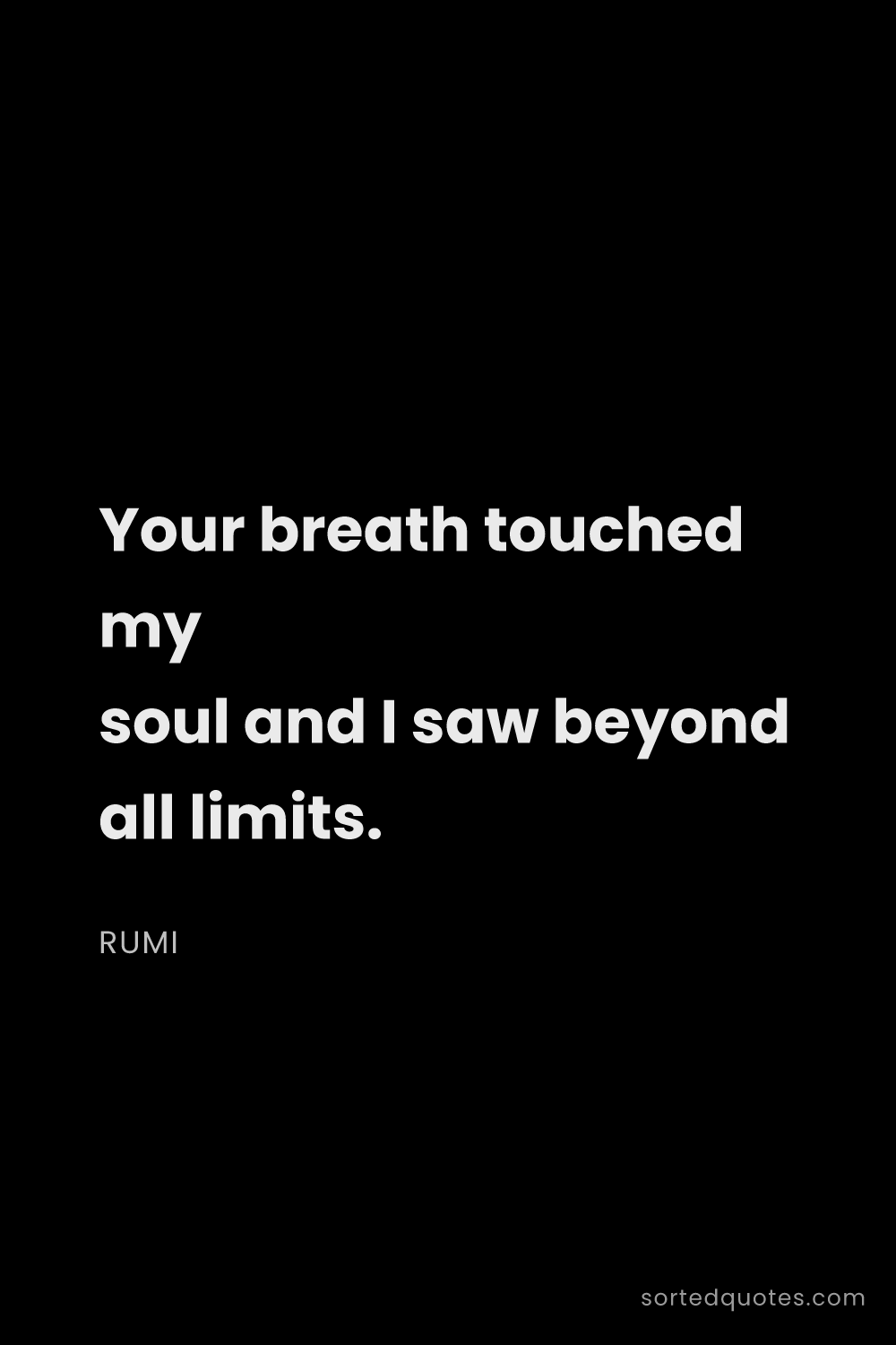 Quote by Rumi: "Your breath touched my soul and I saw beyond all l..."
