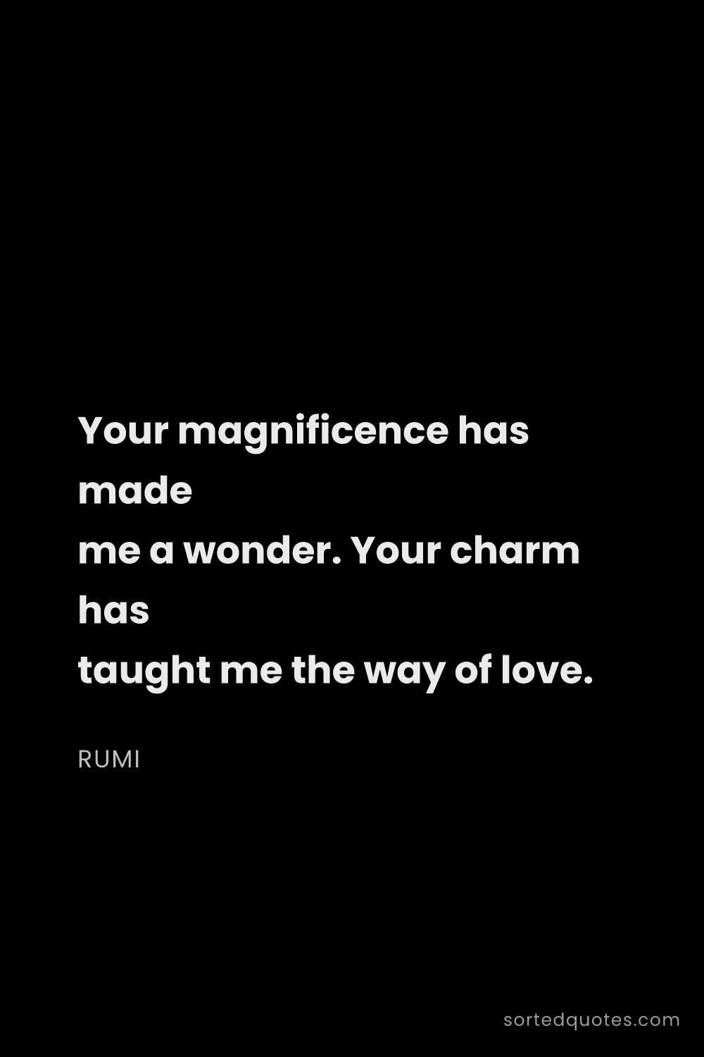 Quote by Rumi: "Your magnificence has made me a wonder. Your charm..."