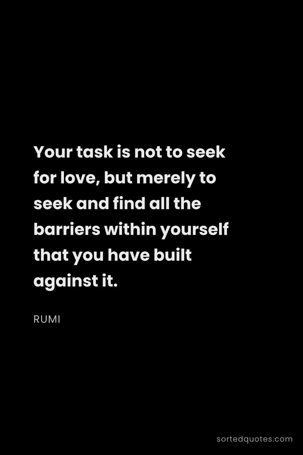 Quote by Rumi: "Your task is not to seek for love, but merely to s..."
