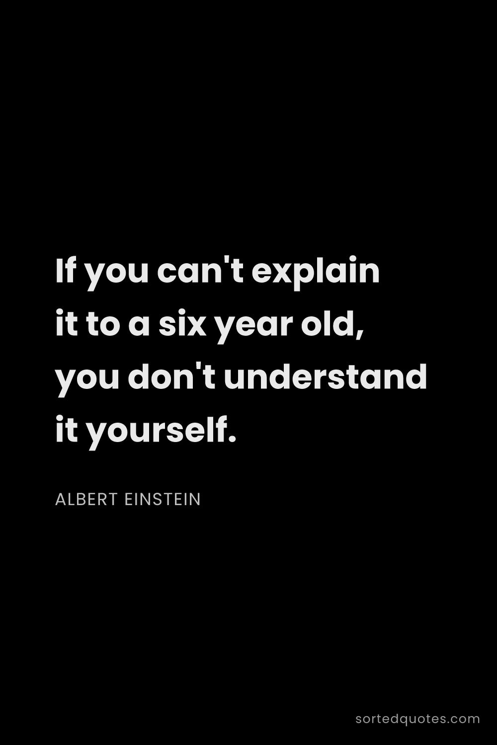 Quote by Albert Einstein: "If you can't explain it to a six year old, you don..."
