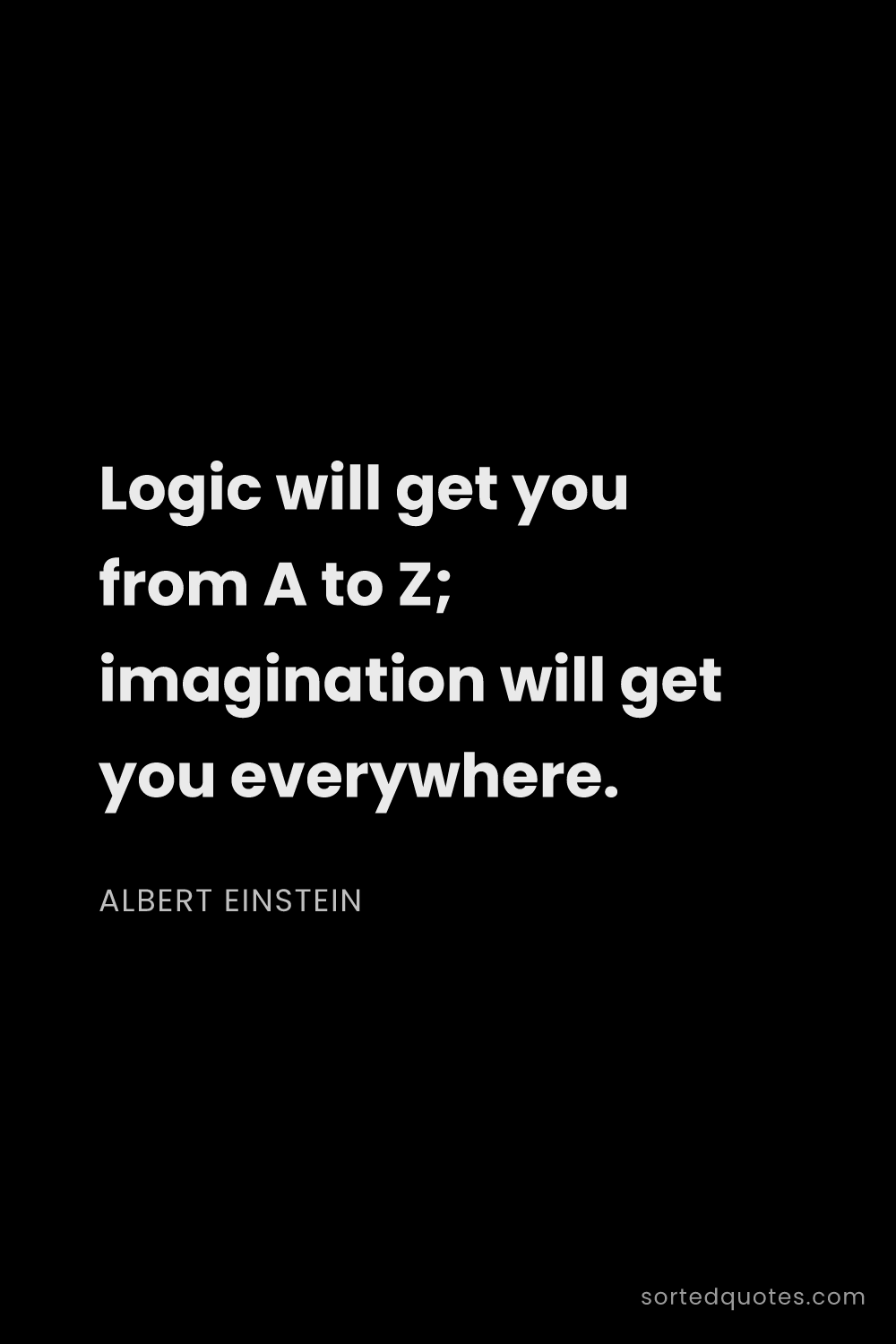 Quote by Albert Einstein: "Logic will get you from A to Z; imagination will g..."