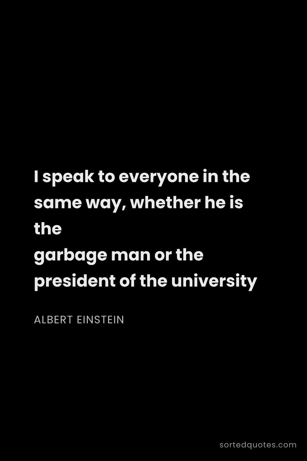 Quote by Albert Einstein: "I speak to everyone in the same way, whether he is..."