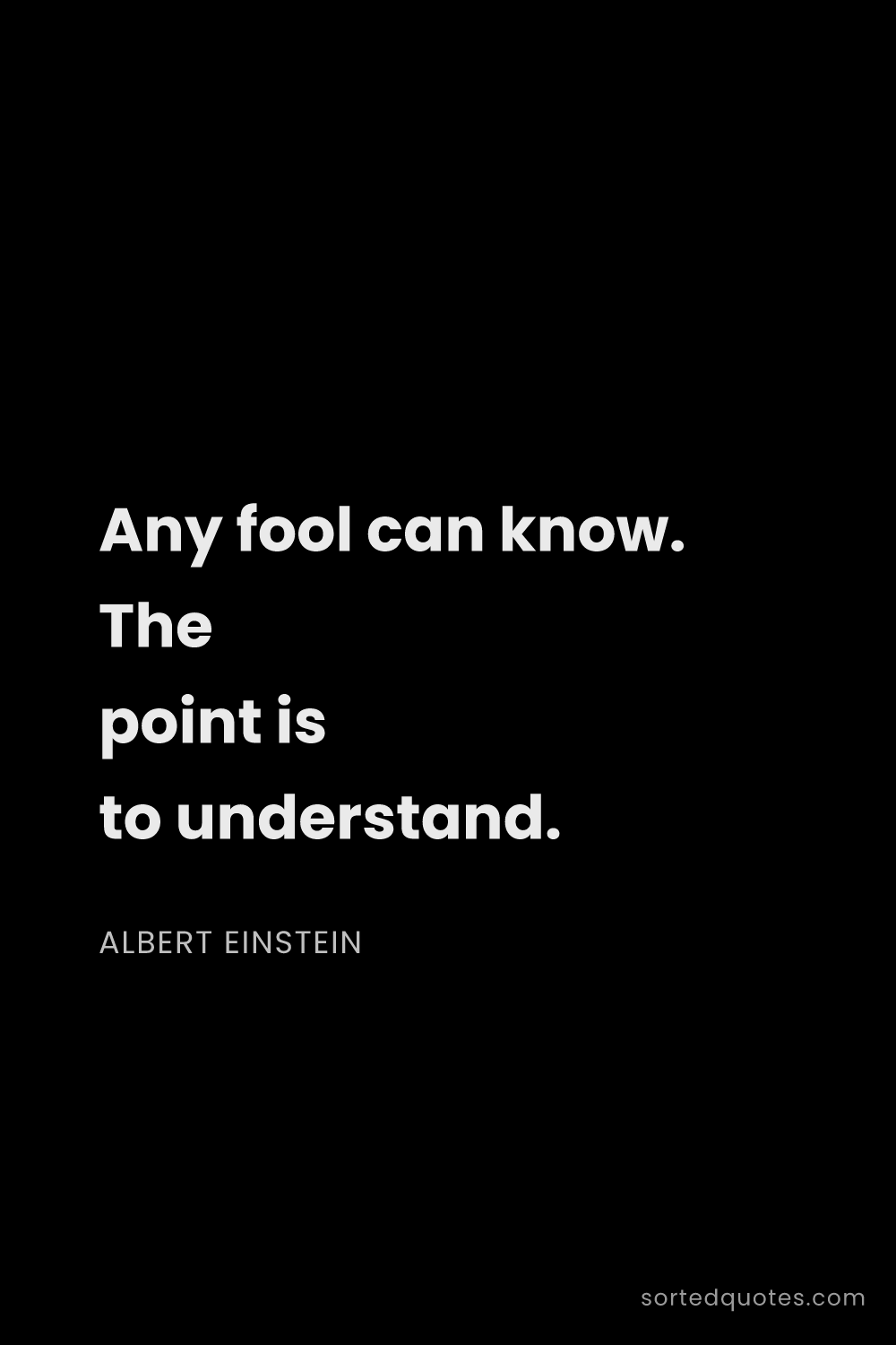 Quote by Albert Einstein: "Any fool can know. The point is to understand...."