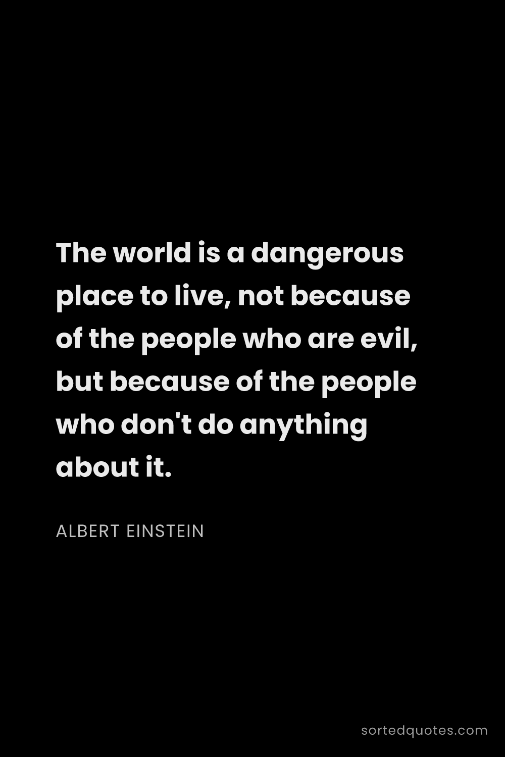 Quote by Albert Einstein: "The world is a dangerous place to live, not becaus..."