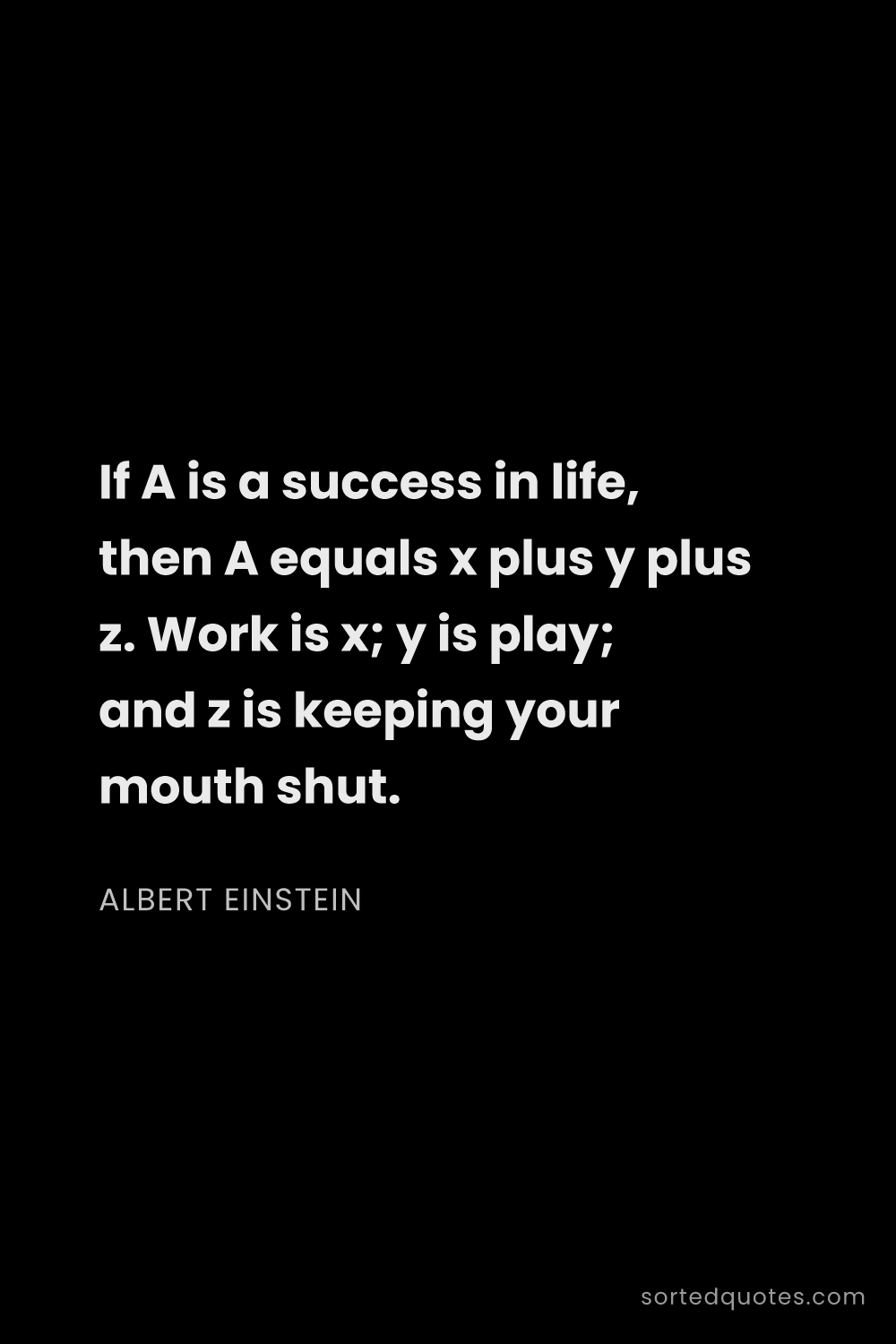 Quote by Albert Einstein: "If A is a success in life, then A equals x plus y ..."