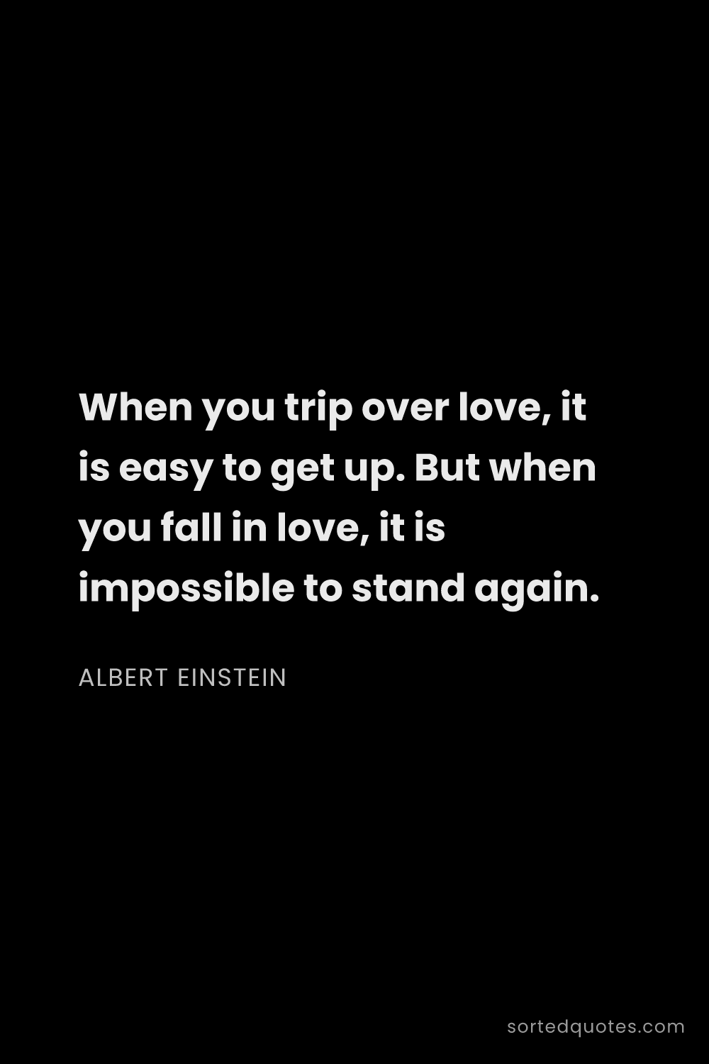 Quote by Albert Einstein: "When you trip over love, it is easy to get up. But..."