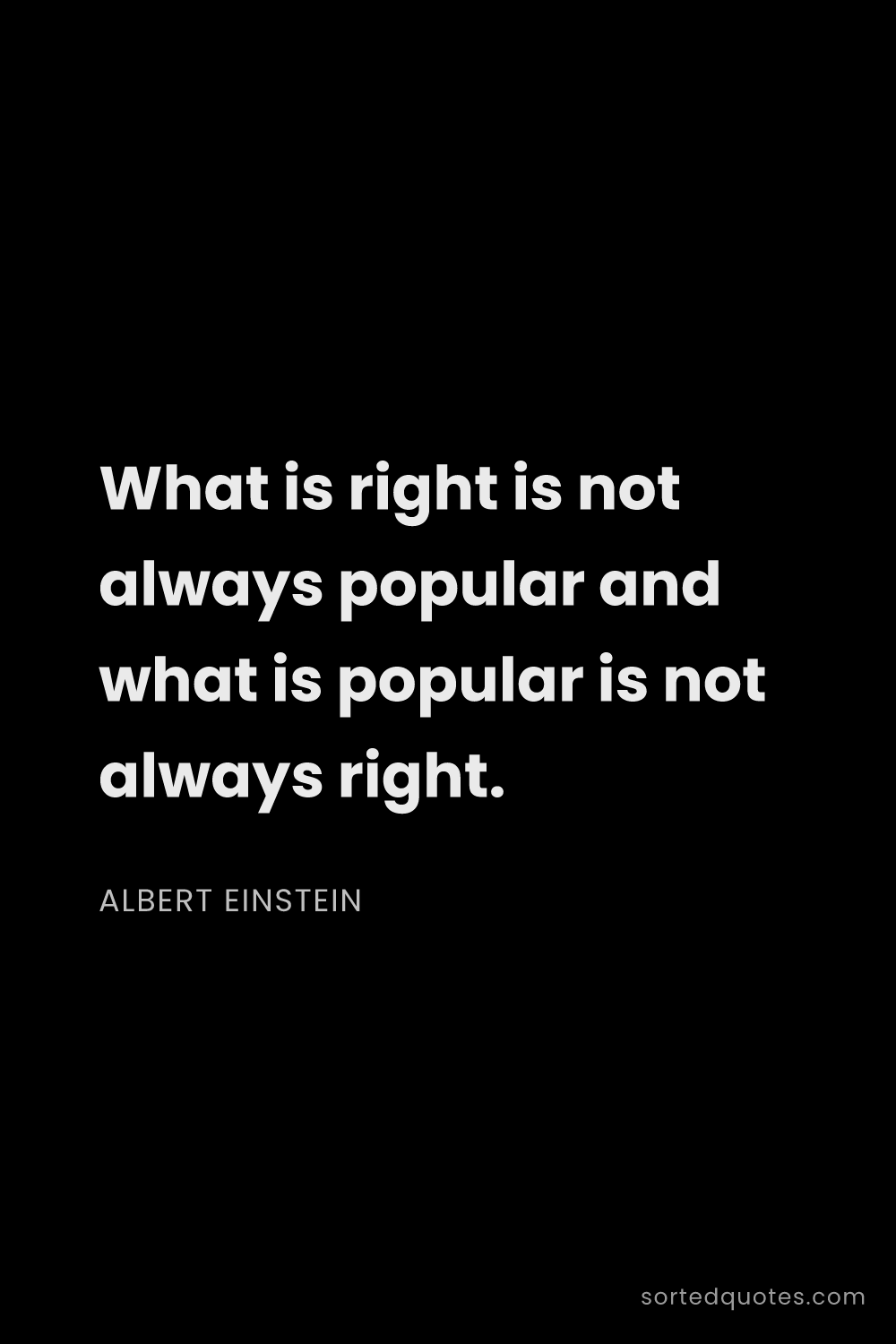Quote by Albert Einstein: "What is right is not always popular and what is po..."