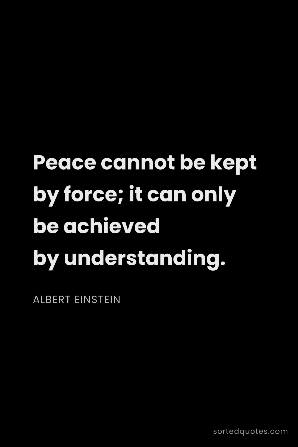 Quote by Albert Einstein: "Peace cannot be kept by force; it can only be achi..."