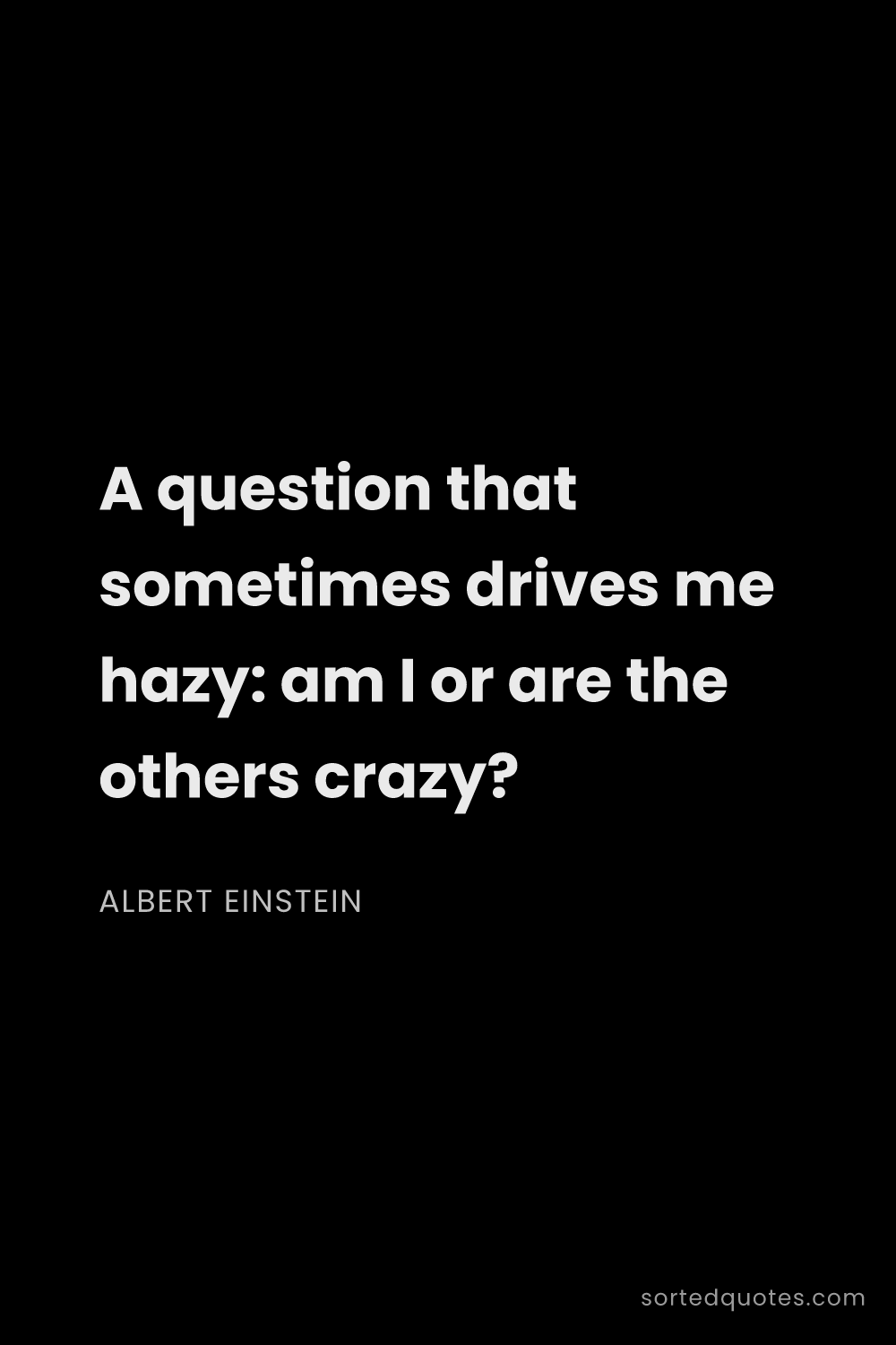 Quote by Albert Einstein: "A question that sometimes drives me hazy: am I or ..."