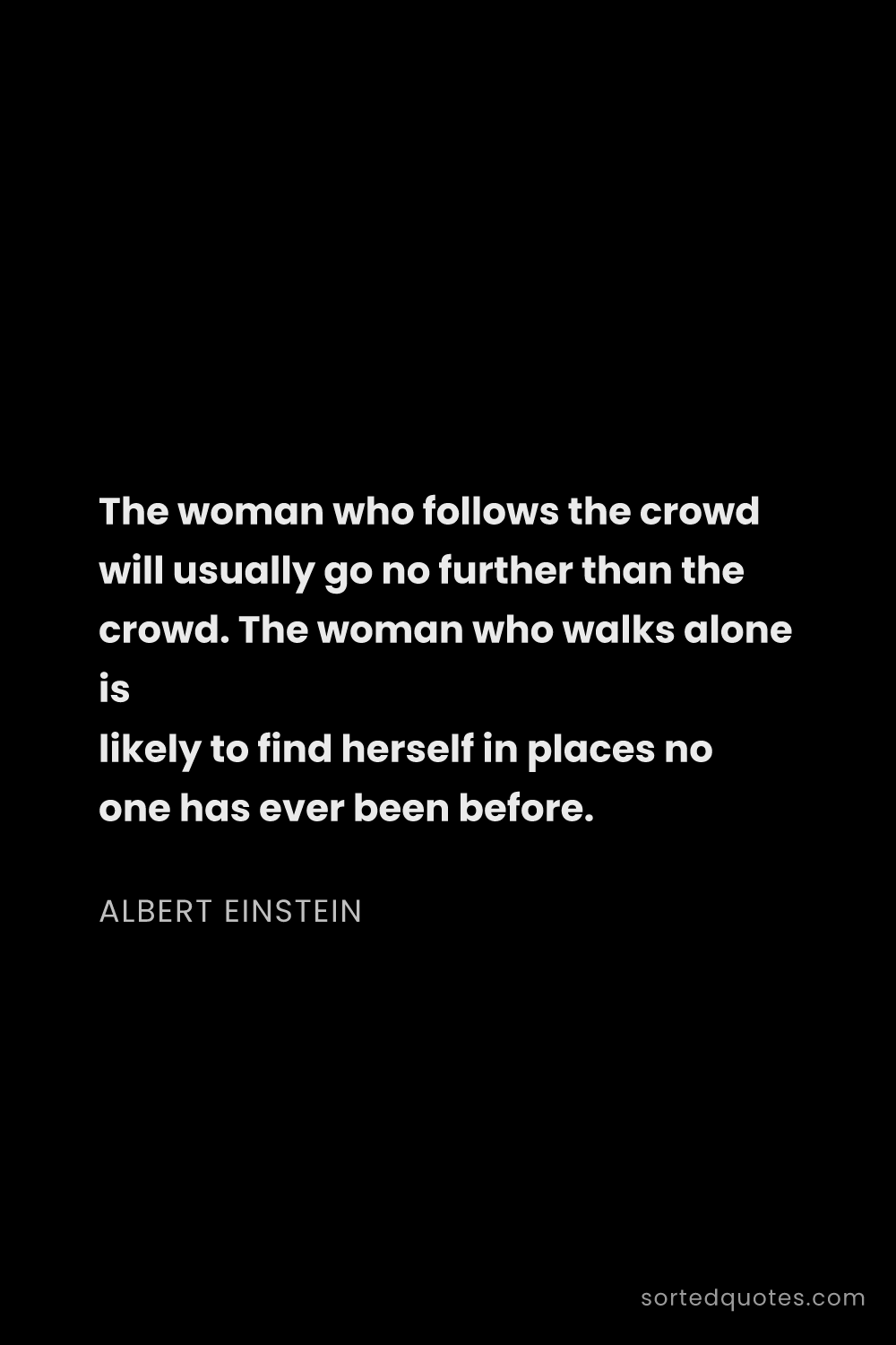 Quote by Albert Einstein: "The woman who follows the crowd will usually go no..."