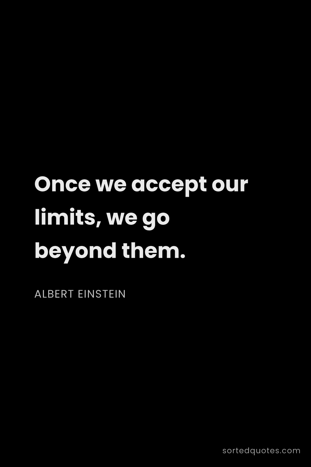 Quote by Albert Einstein: "Once we accept our limits, we go beyond them...."