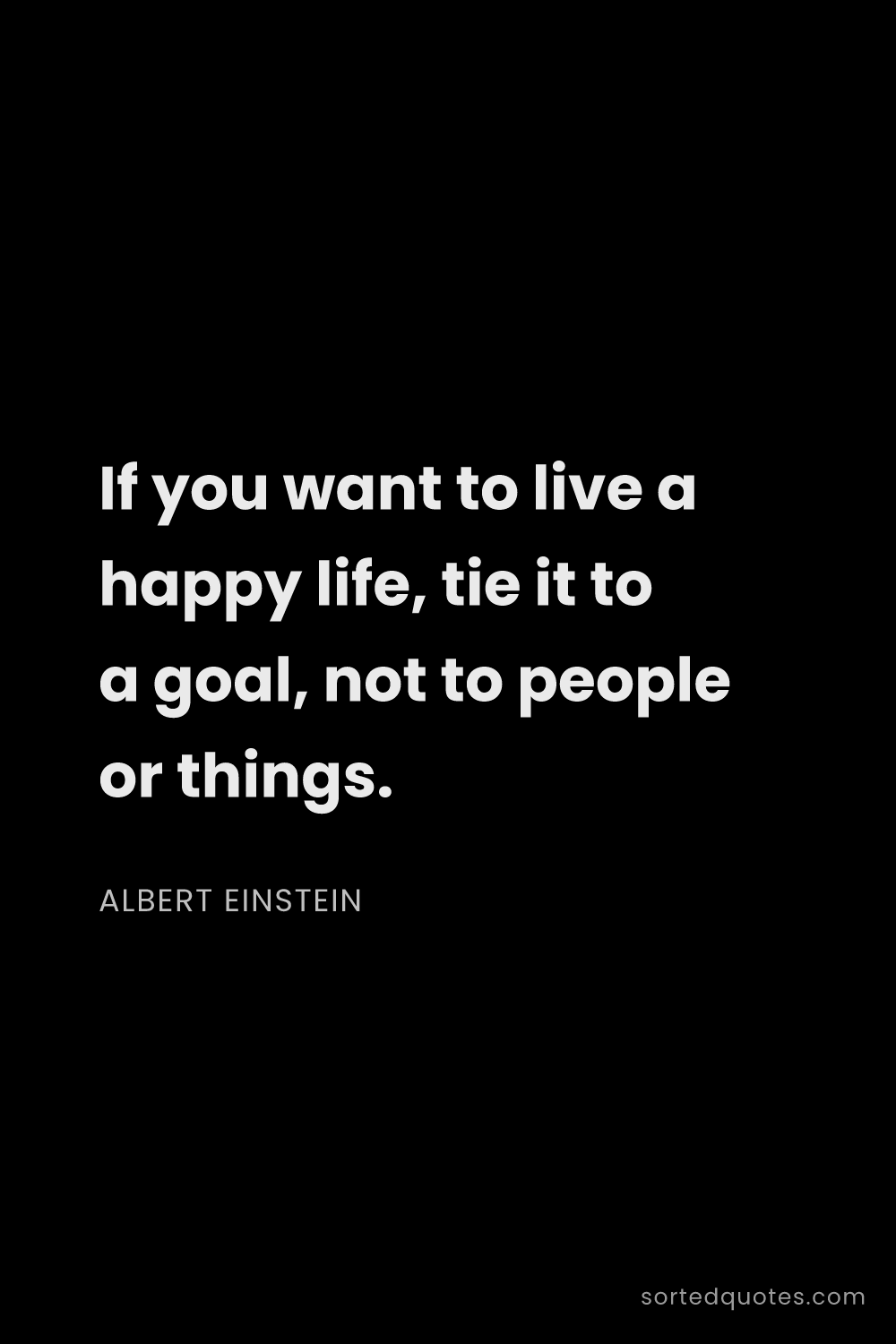 Quote by Albert Einstein: "If you want to live a happy life, tie it to a goal..."