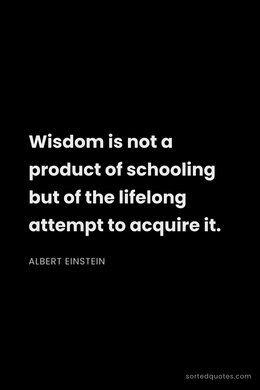 Quote by Albert Einstein: "Wisdom is not a product of schooling but of the li..."