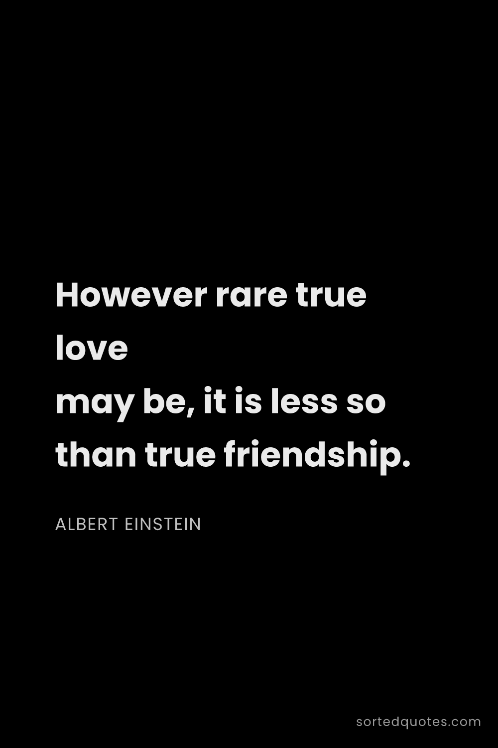 Quote by Albert Einstein: "However rare true love may be, it is less so than ..."