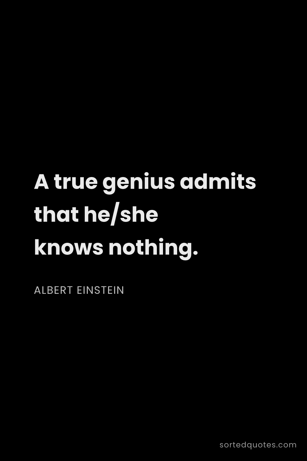 Quote by Albert Einstein: "A true genius admits that he/she knows nothing...."