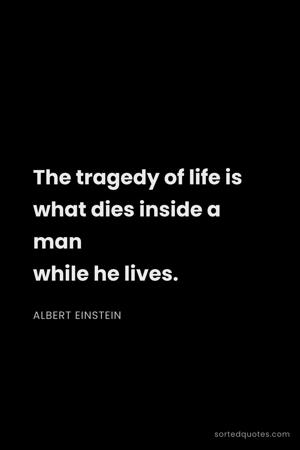 Quote by Albert Einstein: "The tragedy of life is what dies inside a man whil..."