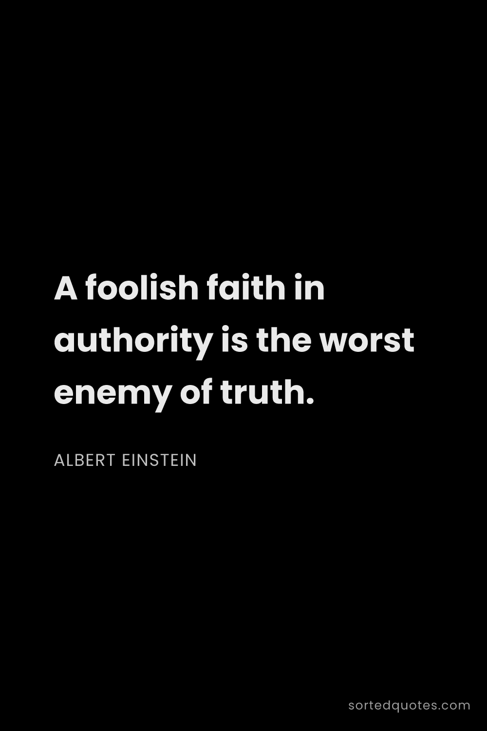 Quote by Albert Einstein: "A foolish faith in authority is the worst enemy of..."