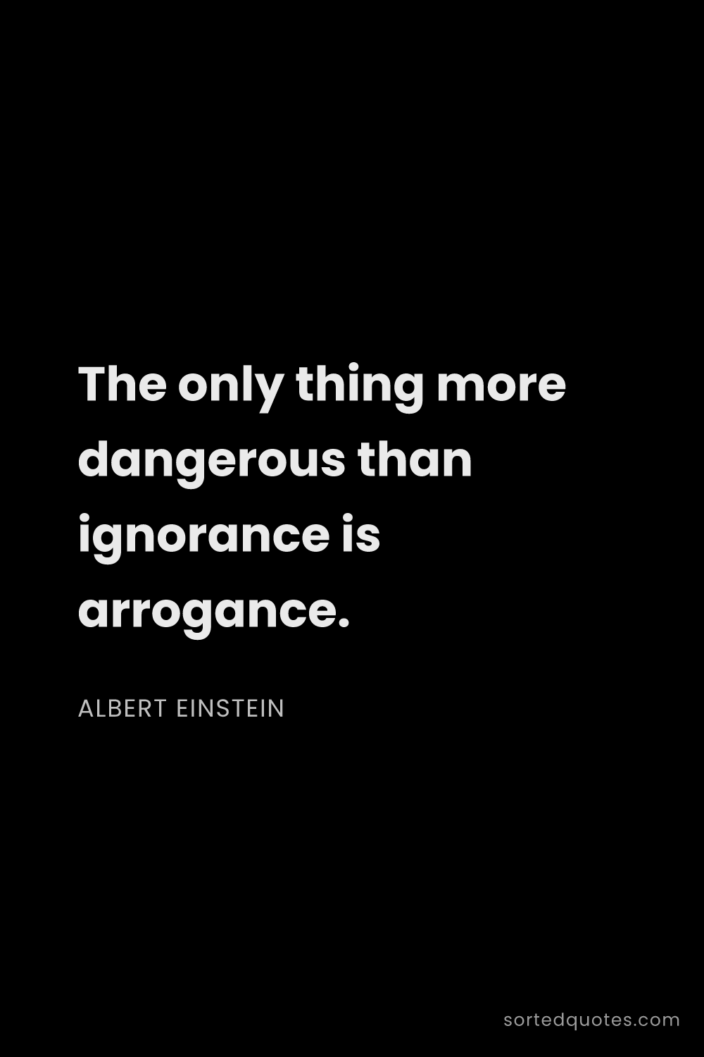 Quote by Albert Einstein: "The only thing more dangerous than ignorance is ar..."