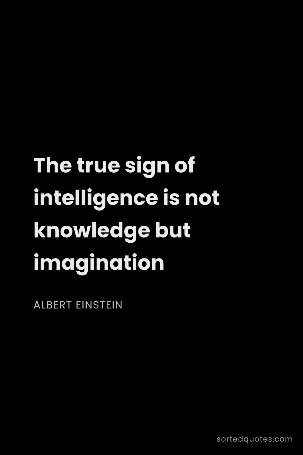 Quote by Albert Einstein: "The true sign of intelligence is not knowledge but..."