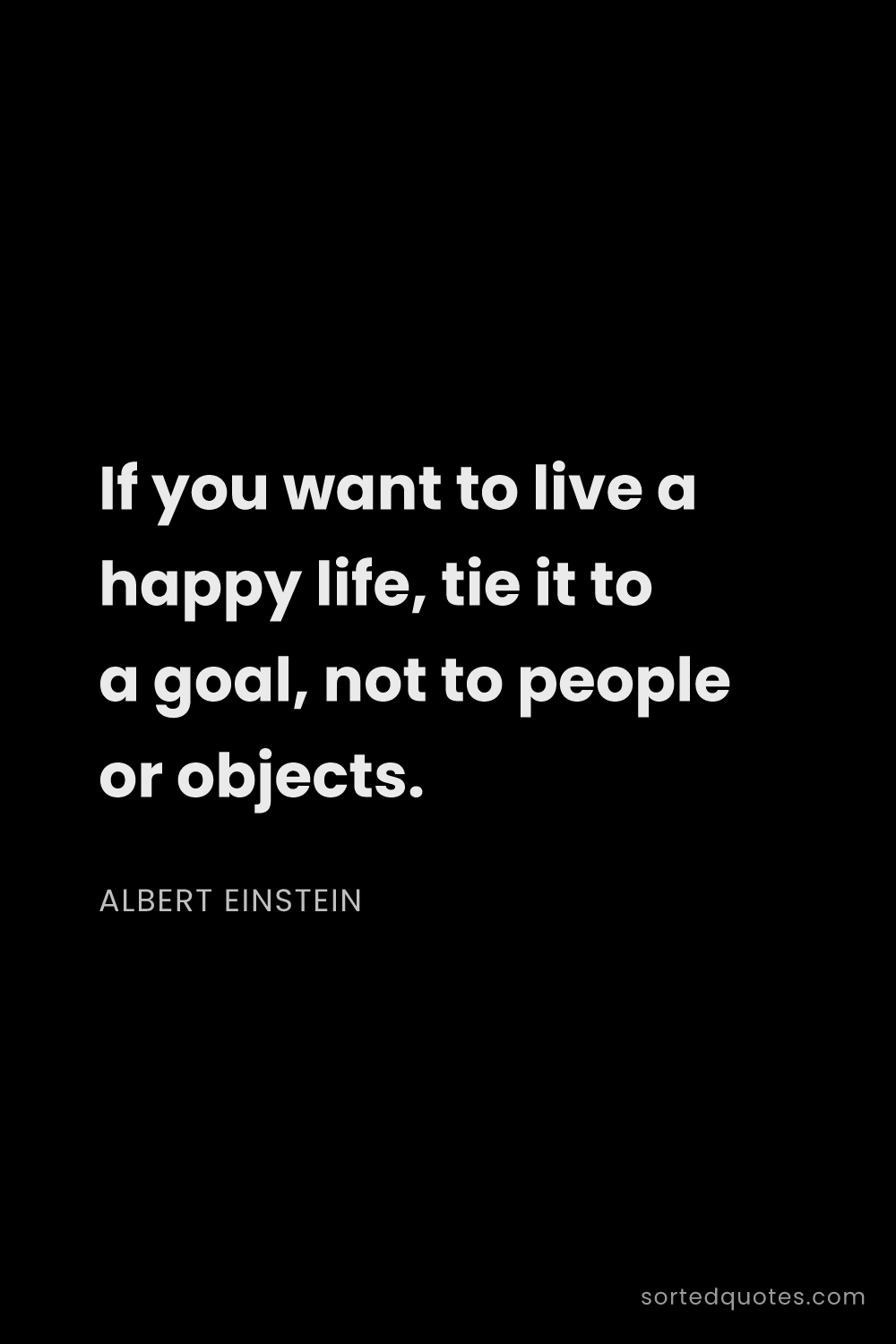 Quote by Albert Einstein: "If you want to live a happy life, tie it to a goal..."